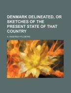 Denmark Delineated, or Sketches of the Present State of That Country di A. Andersen Feldborg edito da Rarebooksclub.com