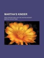Martha's Kinder; Eine Fortsetzung Von "die Waffen Nieder!" di Bertha Von Suttner edito da General Books Llc