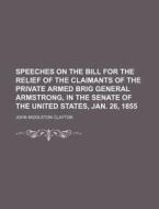 Speeches on the Bill for the Relief of the Claimants of the Private Armed Brig General Armstrong, in the Senate of the United States, Jan. 26, 1855 di John Middleton Clayton edito da General Books