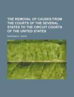 The Removal of Causes from the Courts of the Several States to the Circuit Courts of the United States di Barnabas C. Moon edito da Rarebooksclub.com