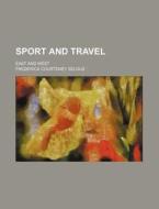 Sport and Travel; East and West di Frederick Courteney Selous edito da Rarebooksclub.com