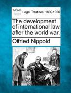 The Development Of International Law After The World War. di Otfried Nippold edito da Gale, Making Of Modern Law