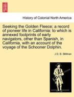 Seeking the Golden Fleece; a record of pioneer life in California: to which is annexed footprints of early navigators, o di J D. B. Stillman edito da British Library, Historical Print Editions
