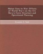 Mahan Goes to War: Effects of World War I on the U.S. Navy's Force Structure and Operational Planning di Triveni Bomma, Brandon E. Todd edito da Bibliogov