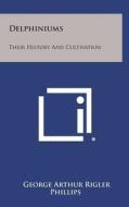 Delphiniums: Their History and Cultivation di George Arthur Rigler Phillips edito da Literary Licensing, LLC
