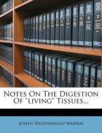 Notes on the Digestion of "Living" Tissues... di Joseph Weatherhead Warren edito da Nabu Press