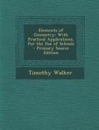 Elements of Geometry: With Practical Applications, for the Use of Schools di Timothy Walker edito da Nabu Press