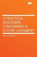 A Practical Discourse Concerning a Future Judgment di William Sherlock edito da HardPress Publishing