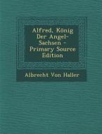 Alfred, Konig Der Angel-Sachsen - Primary Source Edition di Albrecht Von Haller edito da Nabu Press