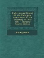 Eight Annual Report of the Philippine Commission to the Secretary of War 1907 di Anonymous edito da Nabu Press