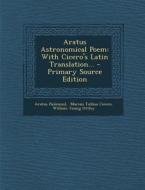 Aratus Astronomical Poem: With Cicero's Latin Translation... - Primary Source Edition di Aratus (Solensis) edito da Nabu Press