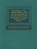The Geology of the London District, Being the Area Included in the Four Sheets of the Special Map of London - Primary Source Edition di Horace B. 1848-1914 Woodward, Cyril Edward Nowill Bromehead, Charles Panzetta Chatwin edito da Nabu Press