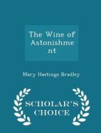 The Wine Of Astonishment - Scholar's Choice Edition di Mary Hastings Bradley edito da Scholar's Choice