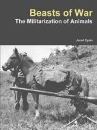 Beasts Of War: The Militarization Of Animals di Jared Eglan edito da Lulu.com