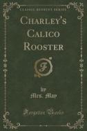 Charley's Calico Rooster (classic Reprint) di Mrs May edito da Forgotten Books