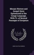 Mosaic History And Gospel Story Epitomised In The Congo Language, With Tr. Of Several Passages Of Scripture di Henry Grattan Guinness edito da Palala Press