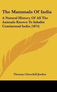 The Mammals Of India: A Natural History Of All The Animals Known To Inhabit Continental India (1874) di Thomas Claverhill Jerdon edito da Kessinger Publishing, Llc