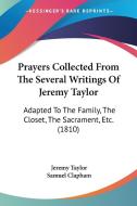 Prayers Collected From The Several Writings Of Jeremy Taylor di Jeremy Taylor edito da Kessinger Publishing Co