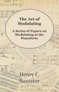 The Art of Modulating - A Series of Papers on Modulating at the Pianoforte di Henry C. Banister edito da Lucas Press