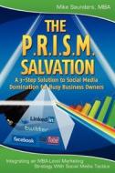 The P.R.I.S.M. Salvation: A 3-Step Solution to Social Media Domination for Busy Business Owners di Mike Saunders Mba edito da Createspace