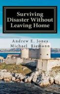 Surviving Disaster Without Leaving Home di Andrew E. Jones, Michael Riemann edito da Createspace
