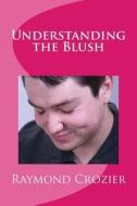 Understanding the Blush di Raymond Crozier edito da Createspace