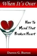 When It's Over: How to Mend That Broken Heart di Darren G. Burton edito da Createspace