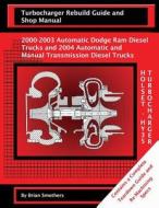 Holset Hy35 Turbocharger Turbocharger Rebuild Guide and Shop Manual: 2000-2003 Automatic Dodge RAM Diesel Trucks and 2004 Automatic and Manual Transmi di Brian Smothers edito da Createspace