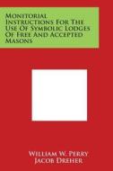 Monitorial Instructions for the Use of Symbolic Lodges of Free and Accepted Masons di William W. Perry, Jacob Dreher edito da Literary Licensing, LLC