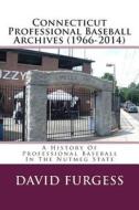 Connecticut Professional Baseball Archives (1966-2014): A History of Professional Baseball in the Nutmeg State di David Furgess edito da Createspace