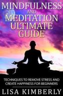Mindfulness and Meditation Ultimate Guide: Techniques to Remove Stress and Create Happiness for Beginners di Lisa Kimberly edito da Createspace