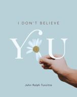 I Don't Believe You di John Ralph Tuccitto edito da Friesenpress