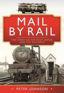 Mail By Rail - The Story Of The Post Office And The Railways di Peter Johnson edito da Pen & Sword Books Ltd