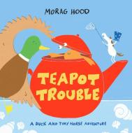 Teapot Trouble: A Duck And Tiny Horse Adventure di Morag Hood edito da Pan Macmillan