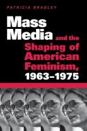Bradley, P:  Mass Media and the Shaping of American Feminism di Patricia Bradley edito da University Press of Mississippi