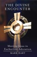 The Divine Encounter: Meeting Jesus in Eucharistic Adoration di Mark Hart edito da WORD AMONG US INC