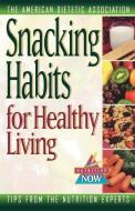 Snacking Habits for Healthy Living di The American Dietetic Association edito da WILEY