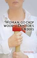 Woman, Go Chop Wood-doctor's Orders di Rachel Verheijen edito da America Star Books