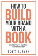 HOW TO BUILD YOUR BRAND WITH A BOOK: EST di SCOTT TURMAN edito da LIGHTNING SOURCE UK LTD