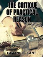 THE CRITIQUE OF PRACTICAL REASON - Book I di Immanuel Kant edito da Sophia Blunder