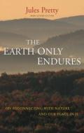 The Earth Only Endures di Jules Pretty edito da Routledge