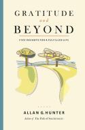Gratitude and Beyond: Five Insights for a Fulfilled Life di Allan G. Hunter edito da FINDHORN PR
