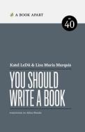 You Should Write a Book di Katel LeDû, Lisa Maria Marquis edito da A Book Apart