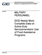 Military Personnel: Dod Needs More Complete Data on Active-Duty Servicemembers' Use of Food Assistance Programs di United States Government Account Office edito da Createspace Independent Publishing Platform