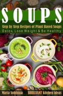 Soups: Step by Step Recipes of Plant Based Soups: Detox, Lose Weight & Be Healthy. di Maria Sobinina edito da INDEPENDENTLY PUBLISHED