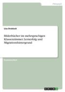 Bilderbücher im mehrsprachigen Klassenzimmer. Lernerfolg und Migrationshintergrund di Lisa Drobisch edito da GRIN Verlag