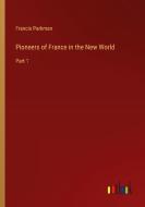 Pioneers of France in the New World di Francis Parkman edito da Outlook Verlag