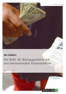 Die Rolle der Ratingagenturen auf den internationalen Finanzmärkten di Jan Siebert edito da GRIN Publishing