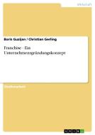 Franchise - Ein Unternehmensgründungskonzept di Christian Gerling, Boris Guzijan edito da GRIN Verlag
