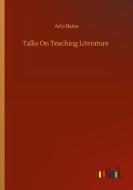 Talks On Teaching Literature di Arlo Bates edito da Outlook Verlag